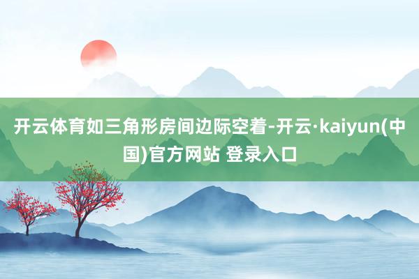 开云体育如三角形房间边际空着-开云·kaiyun(中国)官方网站 登录入口