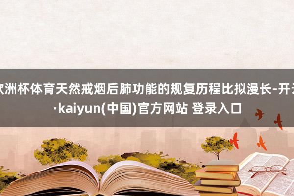 欧洲杯体育天然戒烟后肺功能的规复历程比拟漫长-开云·kaiyun(中国)官方网站 登录入口