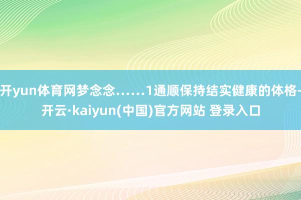 开yun体育网梦念念……1通顺保持结实健康的体格-开云·kaiyun(中国)官方网站 登录入口