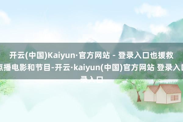 开云(中国)Kaiyun·官方网站 - 登录入口也援救点播电影和节目-开云·kaiyun(中国)官方网站 登录入口