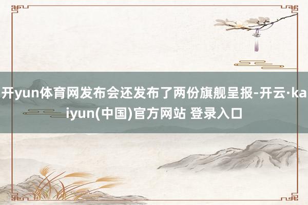 开yun体育网发布会还发布了两份旗舰呈报-开云·kaiyun(中国)官方网站 登录入口