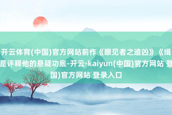 开云体育(中国)官方网站前作《眼见者之追凶》《缉魂》还是评释他的悬疑功底-开云·kaiyun(中国)官方网站 登录入口