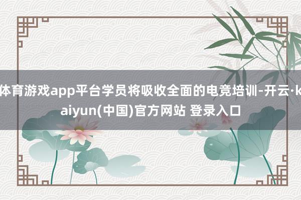 体育游戏app平台学员将吸收全面的电竞培训-开云·kaiyun(中国)官方网站 登录入口