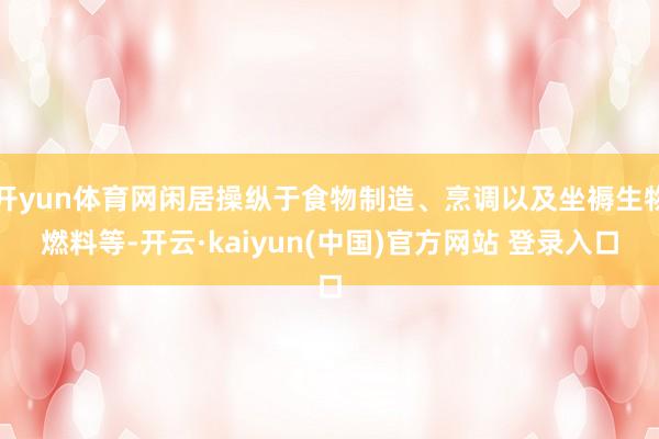 开yun体育网闲居操纵于食物制造、烹调以及坐褥生物燃料等-开云·kaiyun(中国)官方网站 登录入口