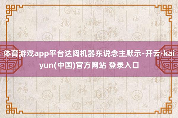 体育游戏app平台达闼机器东说念主默示-开云·kaiyun(中国)官方网站 登录入口