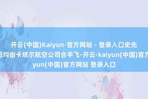 开云(中国)Kaiyun·官方网站 - 登录入口史先生此行两趟航班均由卡塔尔航空公司合手飞-开云·kaiyun(中国)官方网站 登录入口