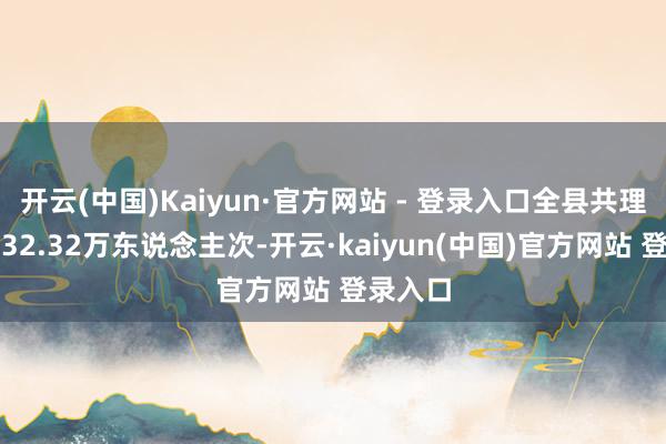 开云(中国)Kaiyun·官方网站 - 登录入口全县共理财旅客32.32万东说念主次-开云·kaiyun(中国)官方网站 登录入口