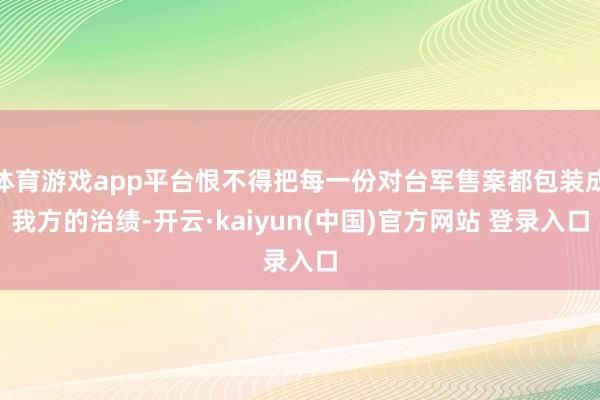 体育游戏app平台恨不得把每一份对台军售案都包装成我方的治绩-开云·kaiyun(中国)官方网站 登录入口