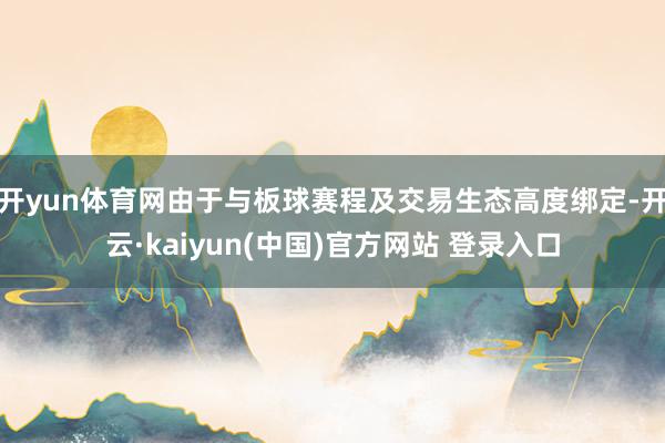 开yun体育网由于与板球赛程及交易生态高度绑定-开云·kaiyun(中国)官方网站 登录入口