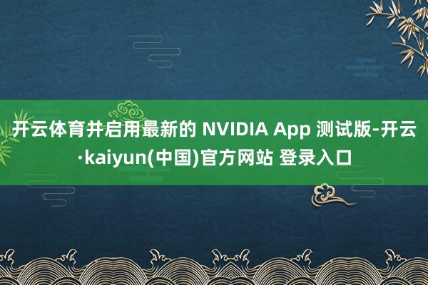 开云体育并启用最新的 NVIDIA App 测试版-开云·kaiyun(中国)官方网站 登录入口