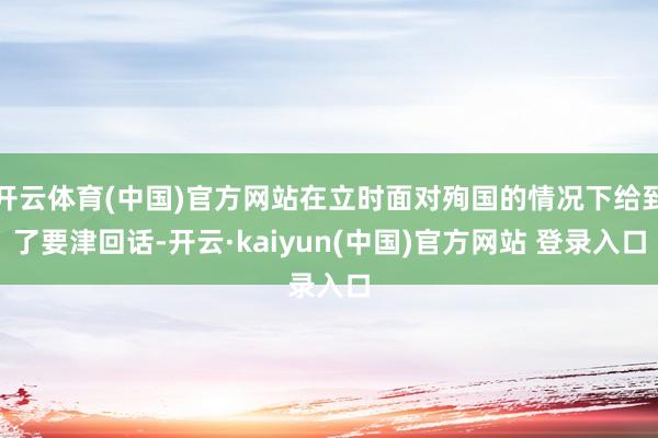 开云体育(中国)官方网站在立时面对殉国的情况下给到了要津回话-开云·kaiyun(中国)官方网站 登录入口