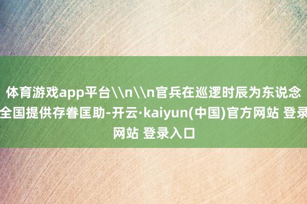 体育游戏app平台\n\n官兵在巡逻时辰为东说念主民全国提供存眷匡助-开云·kaiyun(中国)官方网站 登录入口