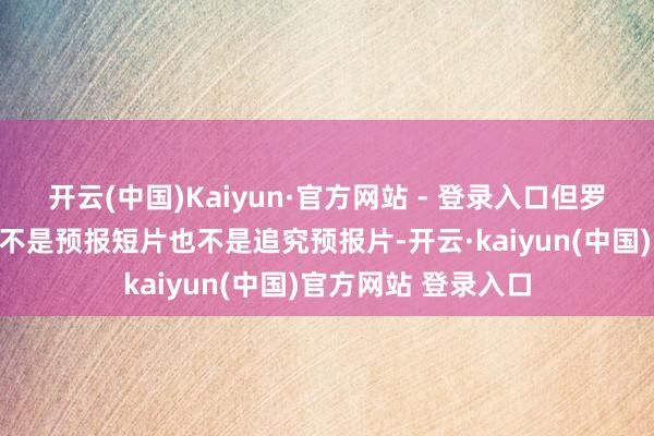 开云(中国)Kaiyun·官方网站 - 登录入口但罗素手足坚称这些既不是预报短片也不是追究预报片-开云·kaiyun(中国)官方网站 登录入口