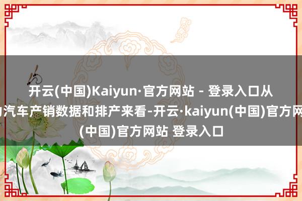 开云(中国)Kaiyun·官方网站 - 登录入口　　从4月份新动力汽车产销数据和排产来看-开云·kaiyun(中国)官方网站 登录入口
