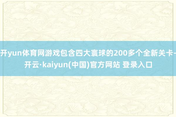 开yun体育网游戏包含四大寰球的200多个全新关卡-开云·kaiyun(中国)官方网站 登录入口