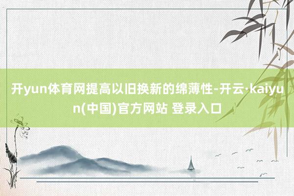开yun体育网提高以旧换新的绵薄性-开云·kaiyun(中国)官方网站 登录入口