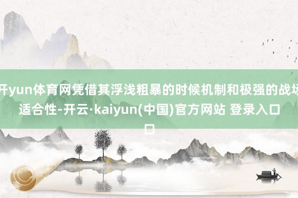开yun体育网凭借其浮浅粗暴的时候机制和极强的战场适合性-开云·kaiyun(中国)官方网站 登录入口