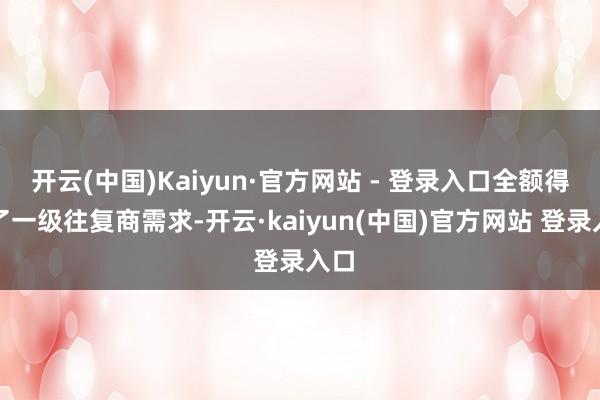 开云(中国)Kaiyun·官方网站 - 登录入口全额得志了一级往复商需求-开云·kaiyun(中国)官方网站 登录入口