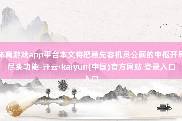 体育游戏app平台本文将把稳先容机灵公厕的中枢开导尽头功能-开云·kaiyun(中国)官方网站 登录入口