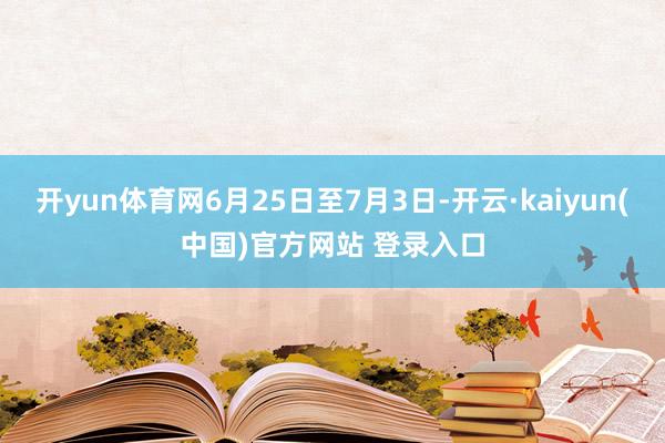 开yun体育网6月25日至7月3日-开云·kaiyun(中国)官方网站 登录入口