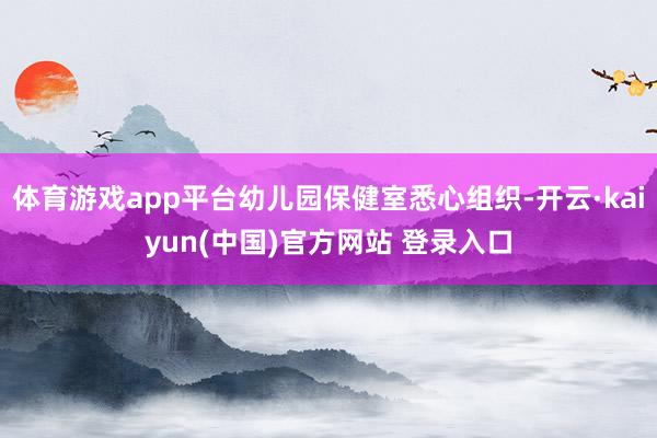体育游戏app平台幼儿园保健室悉心组织-开云·kaiyun(中国)官方网站 登录入口