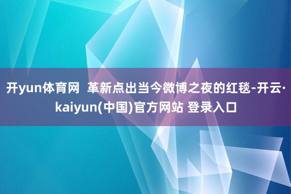 开yun体育网  革新点出当今微博之夜的红毯-开云·kaiyun(中国)官方网站 登录入口