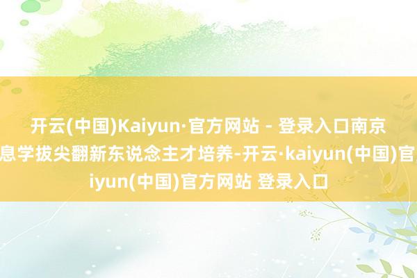 开云(中国)Kaiyun·官方网站 - 登录入口南京一中欺压加大信息学拔尖翻新东说念主才培养-开云·kaiyun(中国)官方网站 登录入口