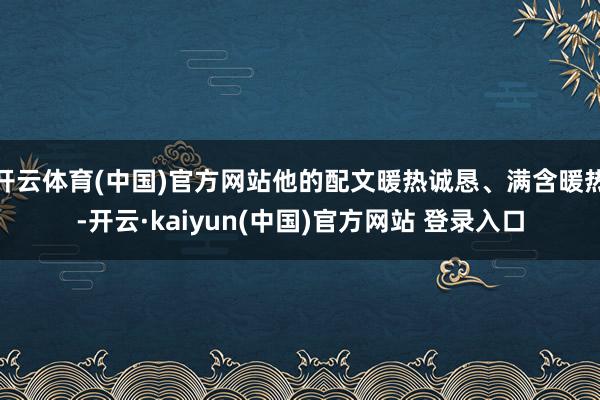 开云体育(中国)官方网站他的配文暖热诚恳、满含暖热-开云·kaiyun(中国)官方网站 登录入口