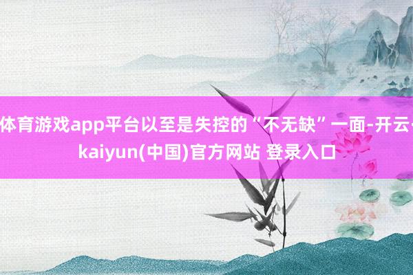 体育游戏app平台以至是失控的“不无缺”一面-开云·kaiyun(中国)官方网站 登录入口