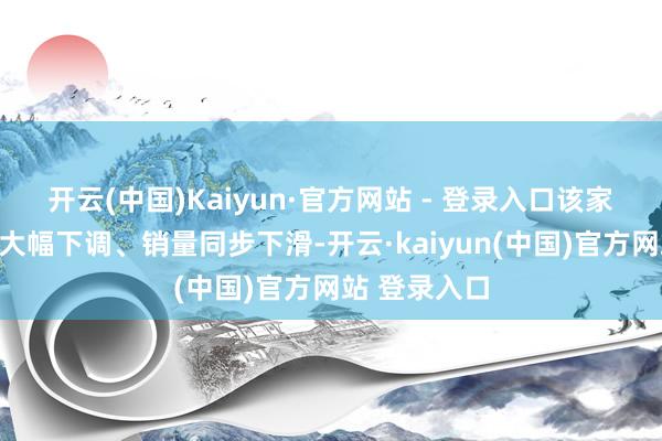 开云(中国)Kaiyun·官方网站 - 登录入口该家具销售单价大幅下调、销量同步下滑-开云·kaiyun(中国)官方网站 登录入口