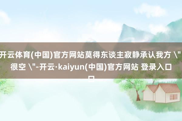 开云体育(中国)官方网站莫得东谈主寂静承认我方