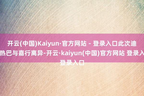 开云(中国)Kaiyun·官方网站 - 登录入口此次迪丽热巴与嘉行离异-开云·kaiyun(中国)官方网站 登录入口