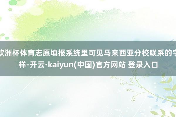 欧洲杯体育志愿填报系统里可见马来西亚分校联系的字样-开云·kaiyun(中国)官方网站 登录入口
