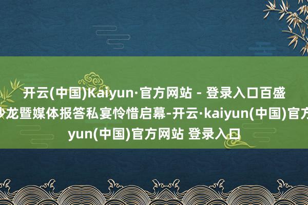 开云(中国)Kaiyun·官方网站 - 登录入口百盛首届媒体高端沙龙暨媒体报答私宴怜惜启幕-开云·kaiyun(中国)官方网站 登录入口