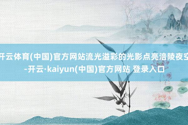 开云体育(中国)官方网站流光溢彩的光影点亮涪陵夜空-开云·kaiyun(中国)官方网站 登录入口