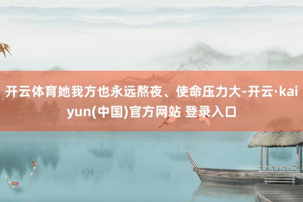 开云体育她我方也永远熬夜、使命压力大-开云·kaiyun(中国)官方网站 登录入口