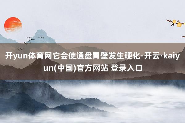 开yun体育网它会使通盘胃壁发生硬化-开云·kaiyun(中国)官方网站 登录入口