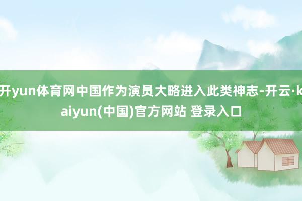 开yun体育网中国作为演员大略进入此类神志-开云·kaiyun(中国)官方网站 登录入口