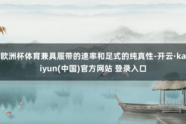欧洲杯体育兼具履带的速率和足式的纯真性-开云·kaiyun(中国)官方网站 登录入口
