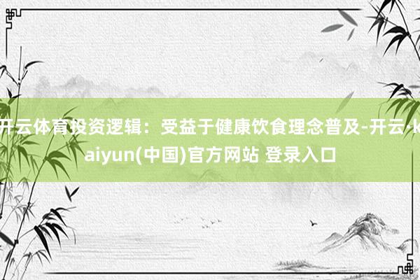 开云体育投资逻辑:受益于健康饮食理念普及-开云·kaiyun(中国)官方网站 登录入口