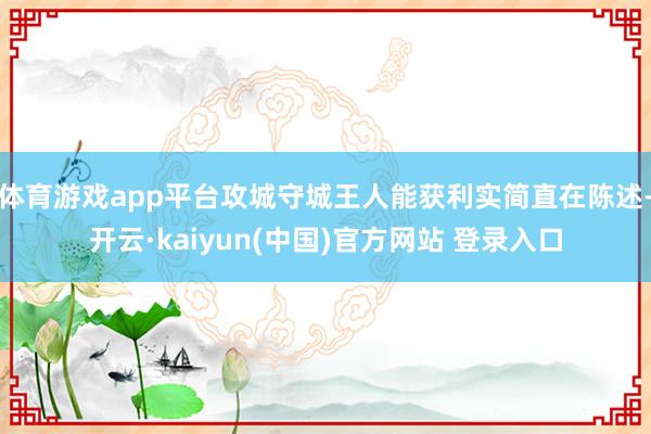体育游戏app平台攻城守城王人能获利实简直在陈述-开云·kaiyun(中国)官方网站 登录入口