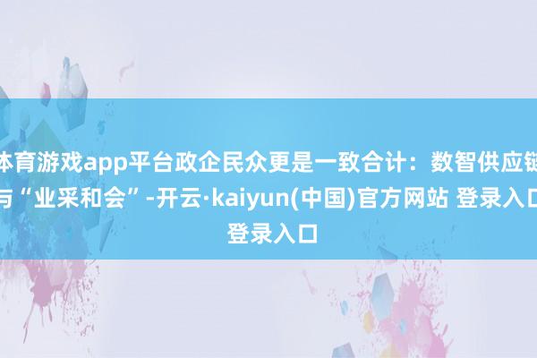体育游戏app平台政企民众更是一致合计：数智供应链与“业采和会”-开云·kaiyun(中国)官方网站 登录入口