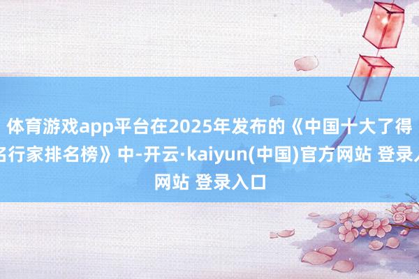 体育游戏app平台在2025年发布的《中国十大了得起名行家排名榜》中-开云·kaiyun(中国)官方网站 登录入口