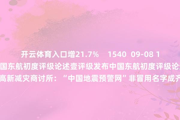 开云体育入口增21.7%    1540  09-08 10:43     壹评级发布中国东航初度评级论述壹评级发布中国东航初度评级论述    424  08-25 17:14     成齐高新减灾商讨所：“中国地震预警网”非冒用名字成齐高新减灾商讨所：“中国地震预警网”非冒用名字    2966  08-24 15:14     四川省地震局：成齐高新减灾商讨所冒用“中国地震预警网”情势发布7.7级地震的预警信息四川省地震局：成齐高新减灾商讨所冒用“中国地震预警网”情势发布7.7级地震的预警信息    4423  08-24 12:17     八仙干预影史动画片票房前十 八仙干预影史动画片票房前十     1013  08-05 10:35     一财最热      点击关闭-开云·kaiyun(中国)官方网站 登录入口