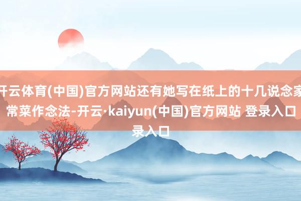 开云体育(中国)官方网站还有她写在纸上的十几说念家常菜作念法-开云·kaiyun(中国)官方网站 登录入口