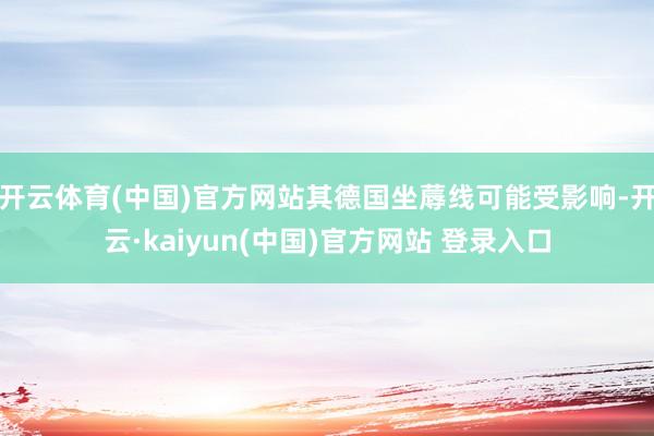 开云体育(中国)官方网站其德国坐蓐线可能受影响-开云·kaiyun(中国)官方网站 登录入口