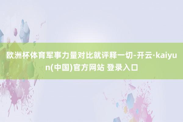 欧洲杯体育军事力量对比就评释一切-开云·kaiyun(中国)官方网站 登录入口