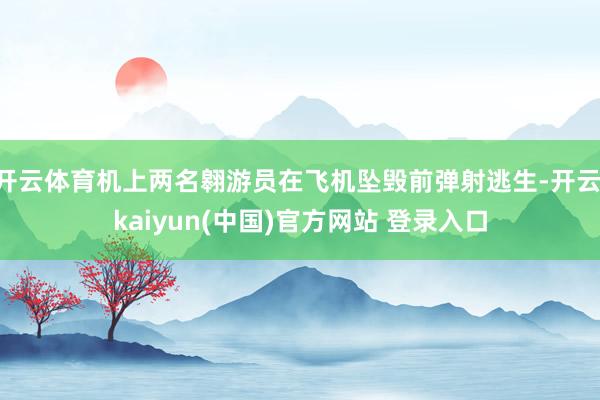 开云体育机上两名翱游员在飞机坠毁前弹射逃生-开云·kaiyun(中国)官方网站 登录入口