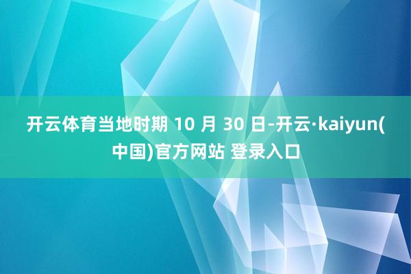 开云体育当地时期 10 月 30 日-开云·kaiyun(中国)官方网站 登录入口