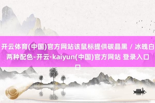 开云体育(中国)官方网站该鼠标提供碳晶黑 / 冰魄白两种配色-开云·kaiyun(中国)官方网站 登录入口
